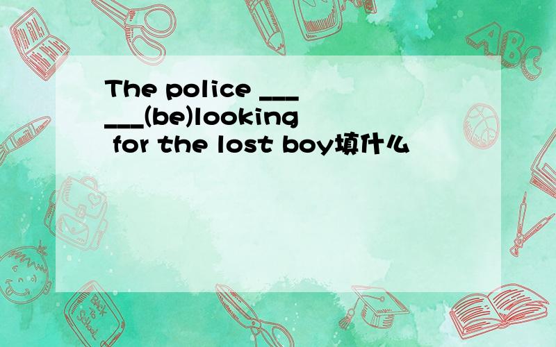 The police ______(be)looking for the lost boy填什么