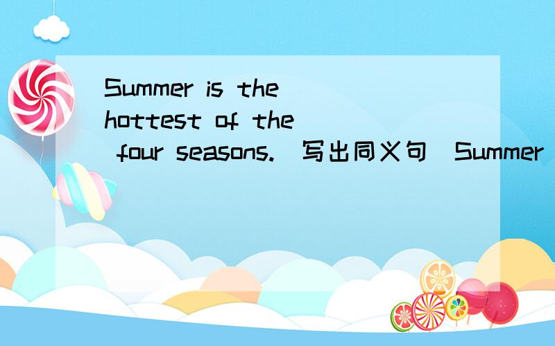 Summer is the hottest of the four seasons.（写出同义句）Summer is ___ than the ___ ___ seasons.John runs fast.Tom doesn't run fast.(合并成一句)Tom doesn't run ____ ____ ____ John.The boy is too weak to do the work.(写出同义句)The boy