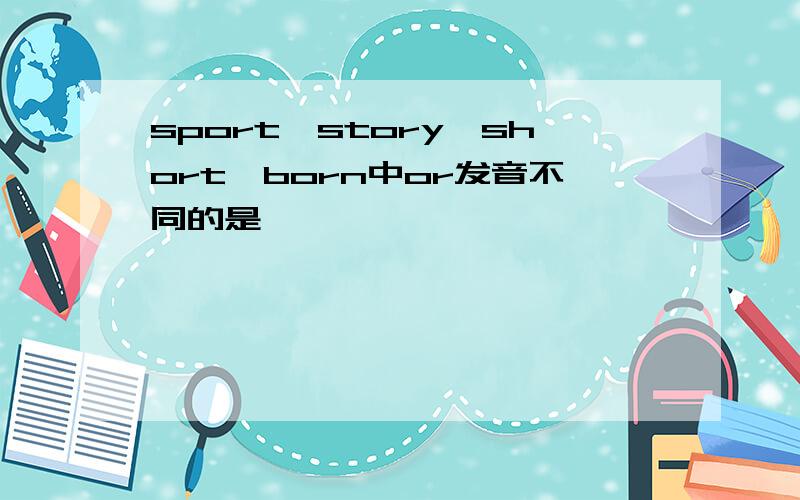 sport,story,short,born中or发音不同的是