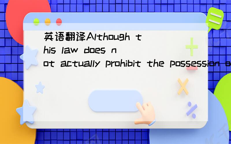 英语翻译Although this law does not actually prohibit the possession of weapons whose use is illegal,it is clearly moving in that direction.