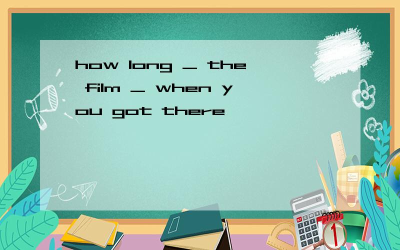 how long _ the film _ when you got there