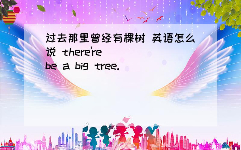 过去那里曾经有棵树 英语怎么说 there're ___be a big tree.