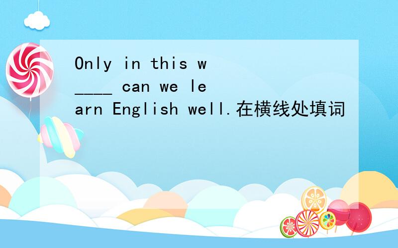 Only in this w____ can we learn English well.在横线处填词