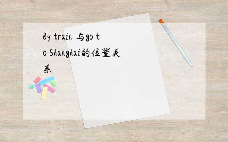 By train 与go to Shanghai的位置关系