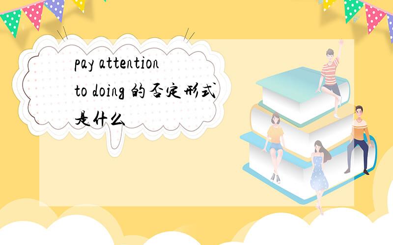 pay attention to doing 的否定形式是什么
