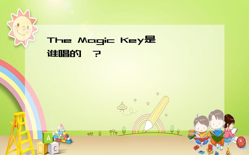 The Magic Key是谁唱的吖?