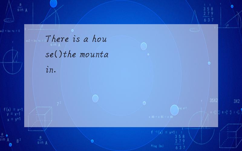 There is a house()the mountain.