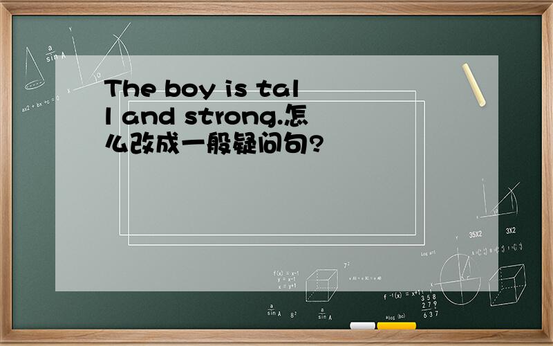 The boy is tall and strong.怎么改成一般疑问句?