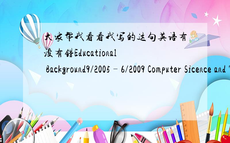 大家帮我看看我写的这句英语有没有错Educational Background9/2005–6/2009 Computer Sicence and Technology of ChengDu University谢谢