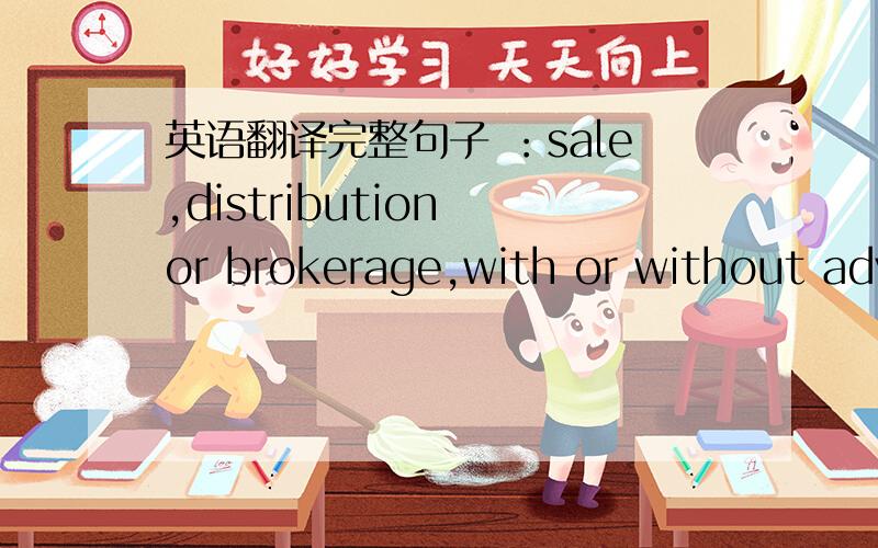 英语翻译完整句子 ：sale,distribution or brokerage,with or without advice,of insurance,unit trusts and similar financial products as a 