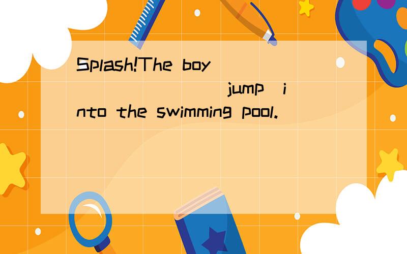 Splash!The boy_______(jump)into the swimming pool.