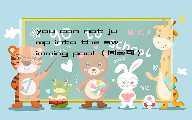 you can not jump into the swimming pool （同意句）