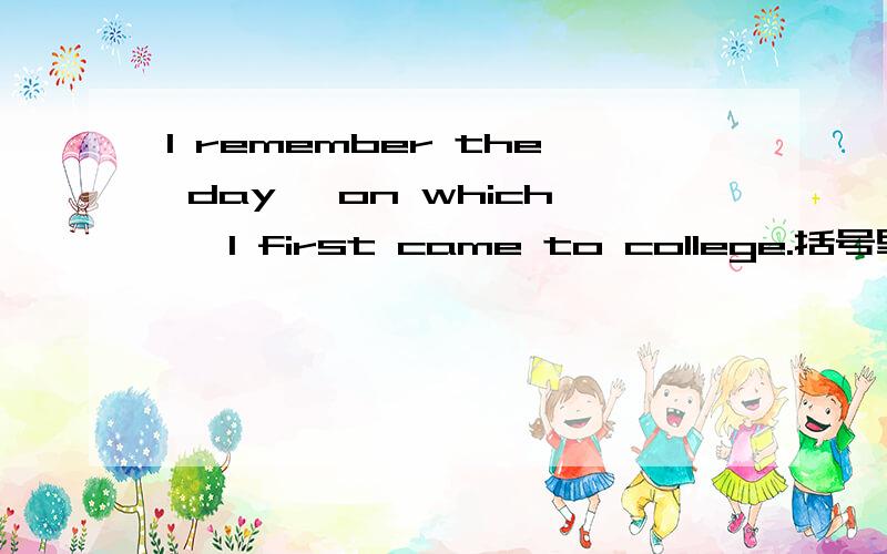 I remember the day {on which} I first came to college.括号里为什么填一个介词加上关系代词?请说明详细点