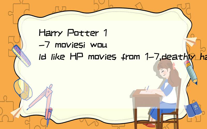 Harry Potter 1-7 moviesi would like HP movies from 1-7,deathly hallows part 2 must be included.i want them with English cations,whatever with Chinese or not.e-mail here luckyanne6@126.com or download address,both will be fine.3Q 求哈利波特电影