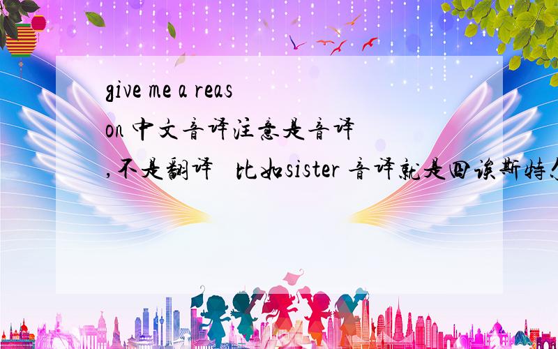 give me a reason 中文音译注意是音译  ,不是翻译   比如sister 音译就是四诶斯特尔是整首歌的音译