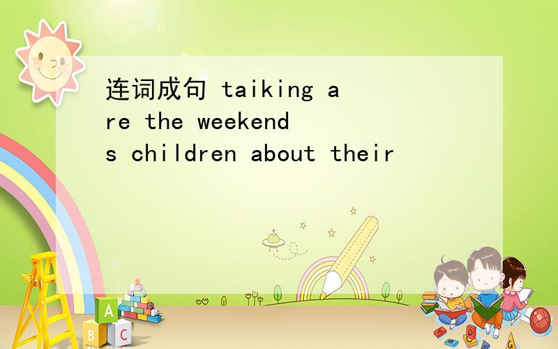 连词成句 taiking are the weekends children about their