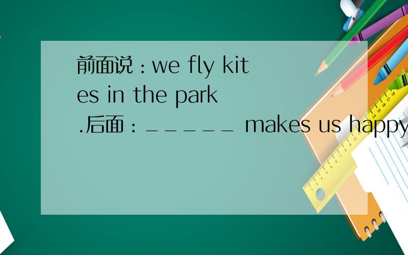 前面说：we fly kites in the park.后面：_____ makes us happy.中填it还是them.At 5p.m.,we go home together.We talk about today's things on the our way home.我要表达的意思是：下午5点,我们一起回家.在回家的路上我们谈
