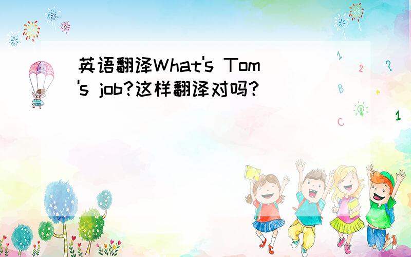 英语翻译What's Tom's job?这样翻译对吗?