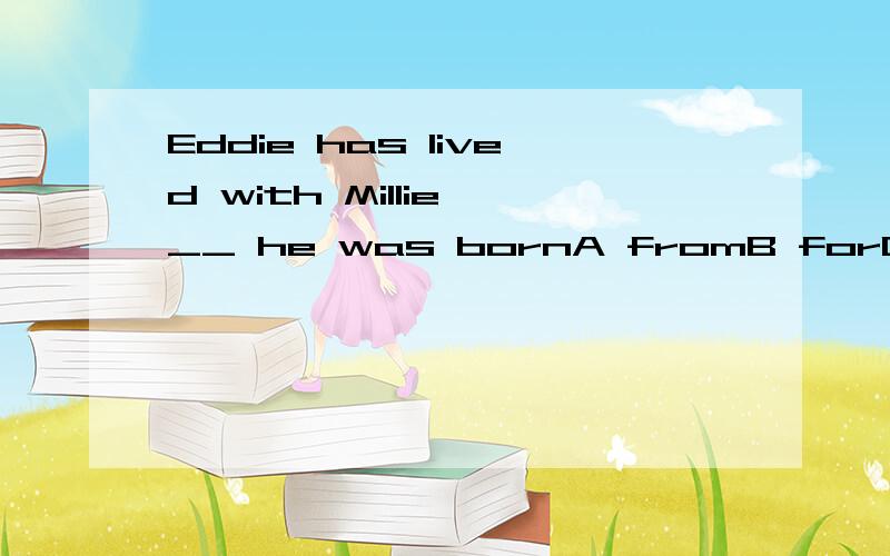 Eddie has lived with Millie __ he was bornA fromB forC everD ever since