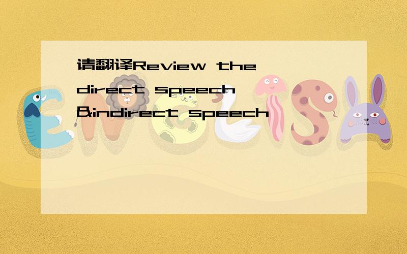 请翻译Review the direct speech &indirect speech
