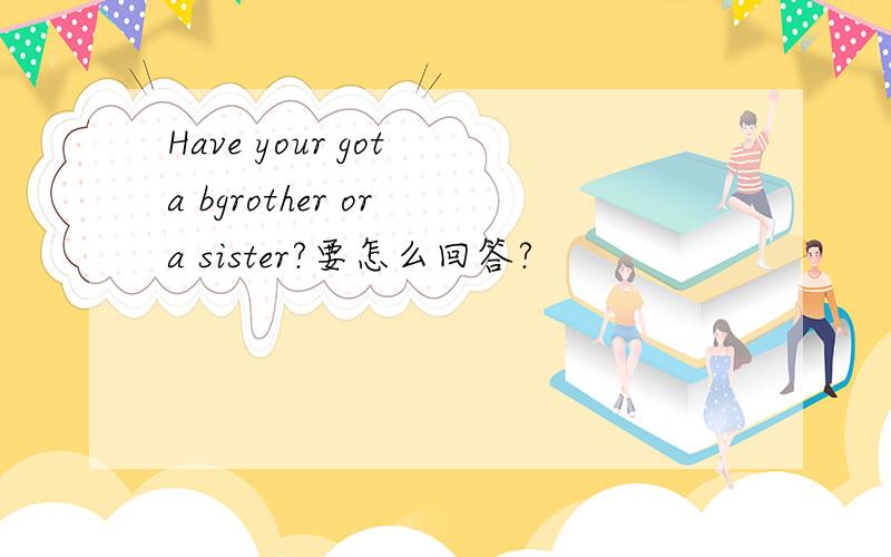 Have your got a bgrother or a sister?要怎么回答?