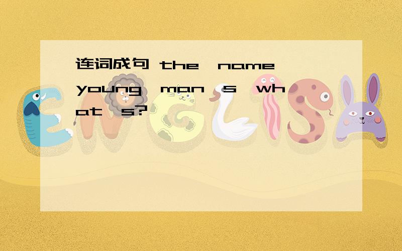连词成句 the,name,young,man's,what's?