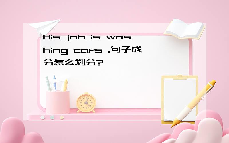 His job is washing cars .句子成分怎么划分?