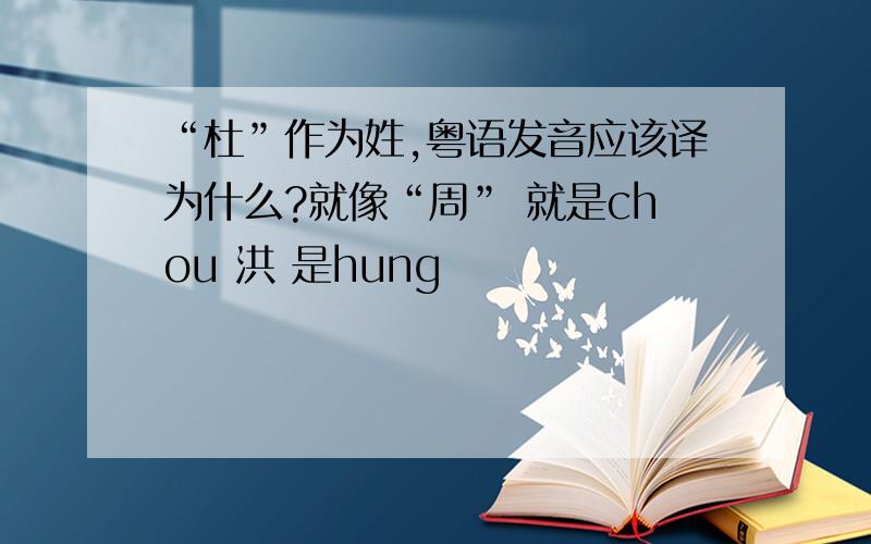 “杜”作为姓,粤语发音应该译为什么?就像“周” 就是chou 洪 是hung