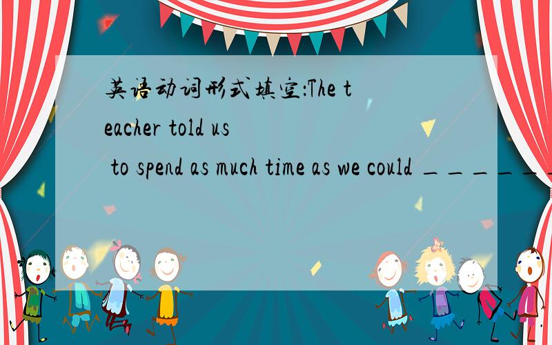 英语动词形式填空：The teacher told us to spend as much time as we could _________(read) English.说明做本题所运用到的语言点.