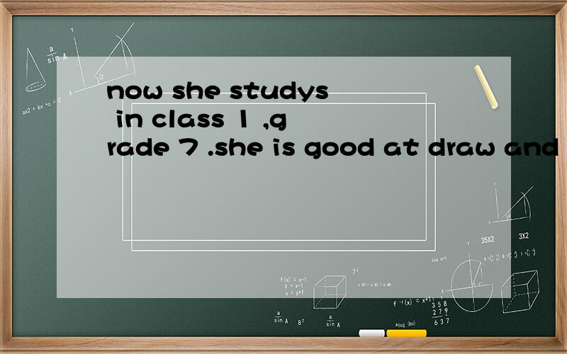 now she studys in class 1 ,grade 7 .she is good at draw and English .