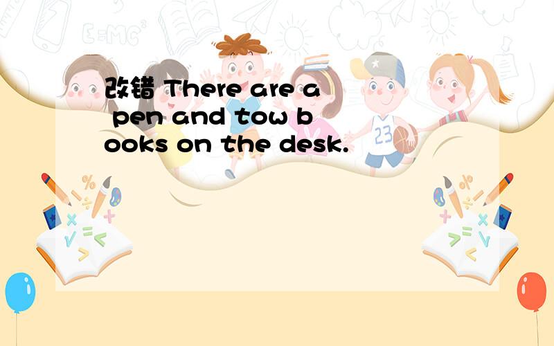 改错 There are a pen and tow books on the desk.
