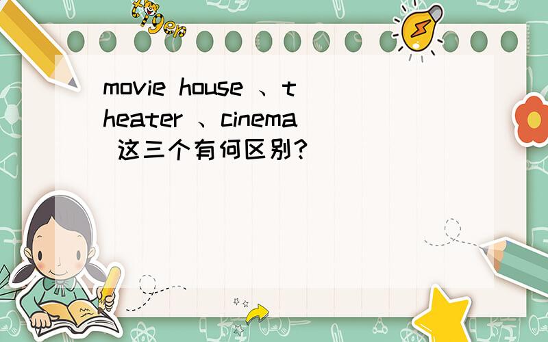 movie house 、theater 、cinema 这三个有何区别?