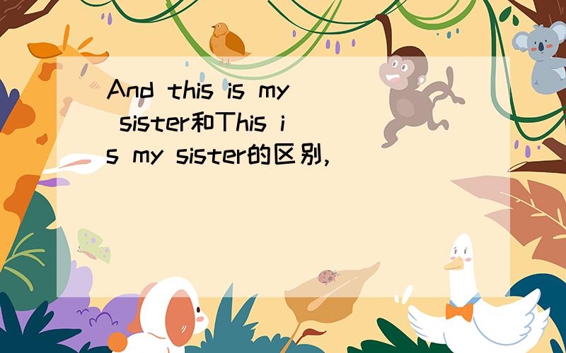 And this is my sister和This is my sister的区别,