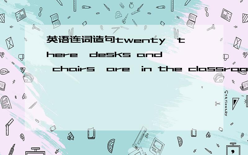 英语连词造句twenty,there,desks and chairs,are,in the classroom
