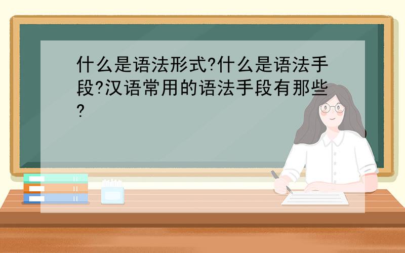 什么是语法形式?什么是语法手段?汉语常用的语法手段有那些?