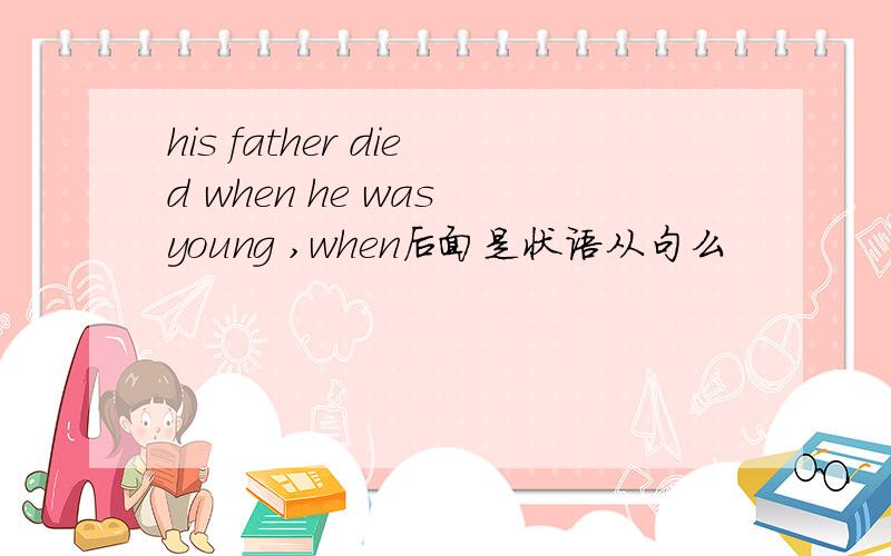his father died when he was young ,when后面是状语从句么