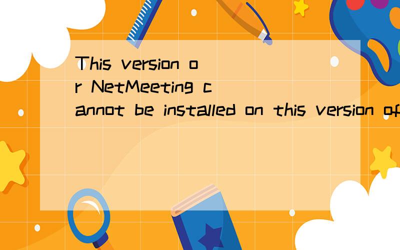 This version or NetMeeting cannot be installed on this version of Windows