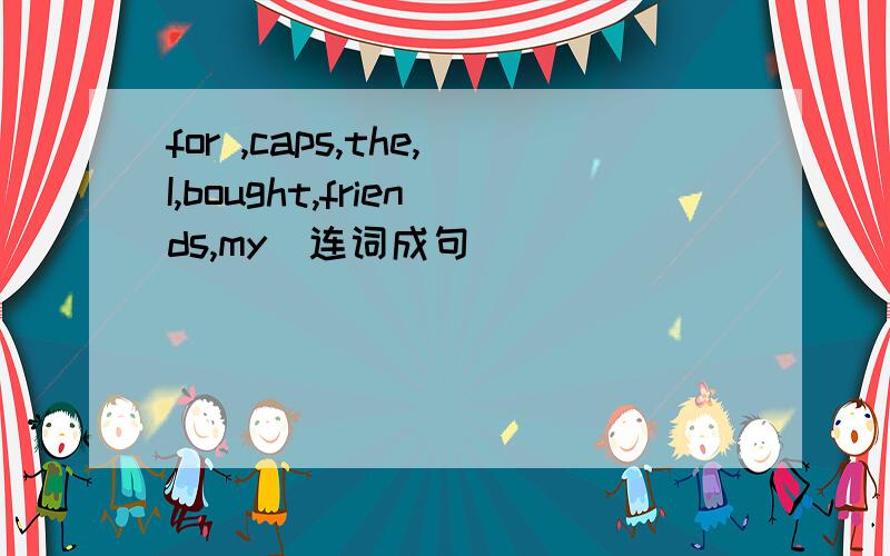 for ,caps,the,I,bought,friends,my(连词成句)