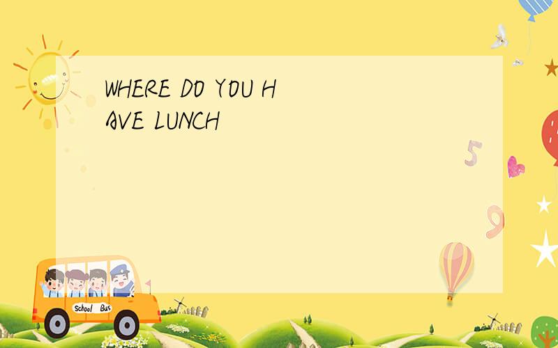WHERE DO YOU HAVE LUNCH