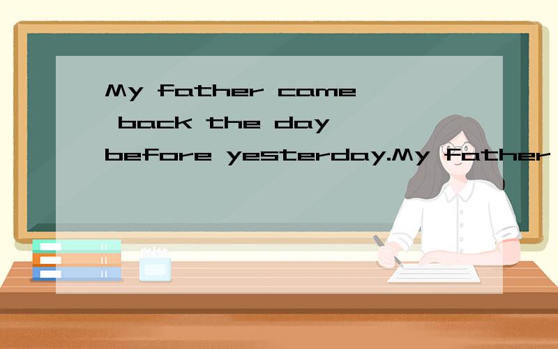 My father came back the day before yesterday.My father has ______ ______ for two days.