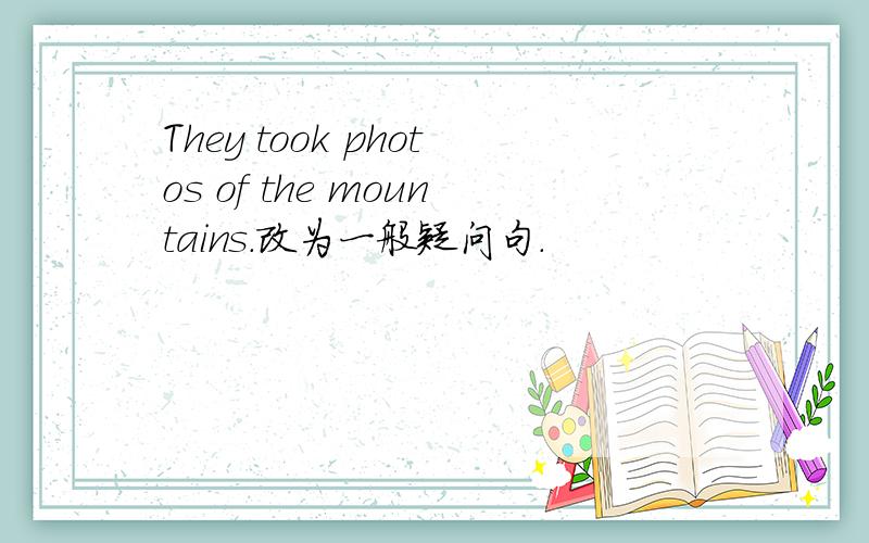 They took photos of the mountains.改为一般疑问句.
