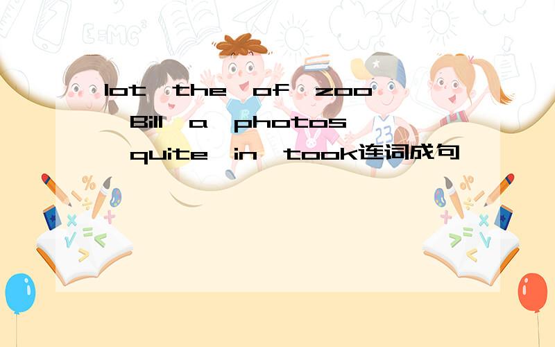 lot,the,of,zoo,Bill,a,photos,quite,in,took连词成句