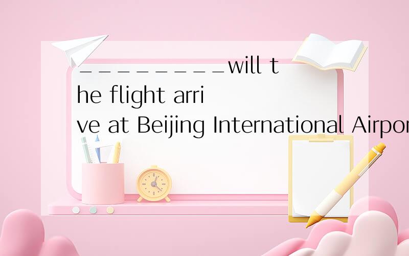 ________will the flight arrive at Beijing International Airport ?是how long 还是how soon? 拜托!