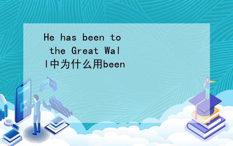 He has been to the Great Wall中为什么用been