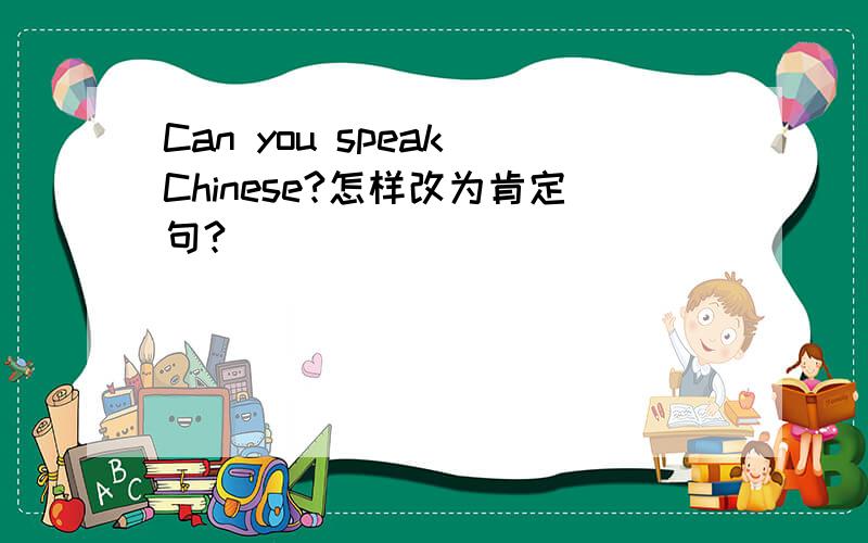 Can you speak Chinese?怎样改为肯定句?