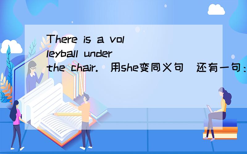 There is a volleyball under the chair.(用she变同义句）还有一句：Shall we have lunch together?(同义句）____ have lunch together.