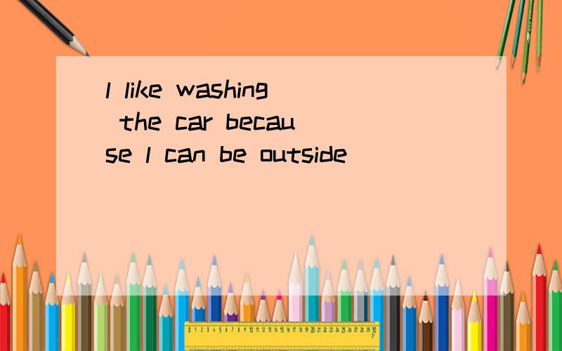 l like washing the car because l can be outside