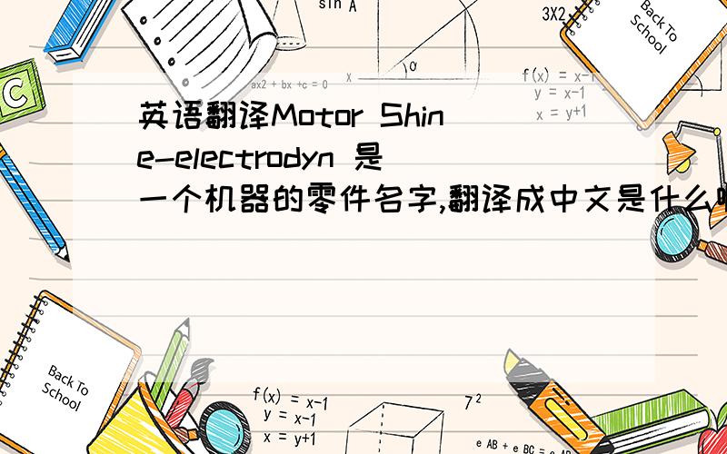 英语翻译Motor Shine-electrodyn 是一个机器的零件名字,翻译成中文是什么啊,