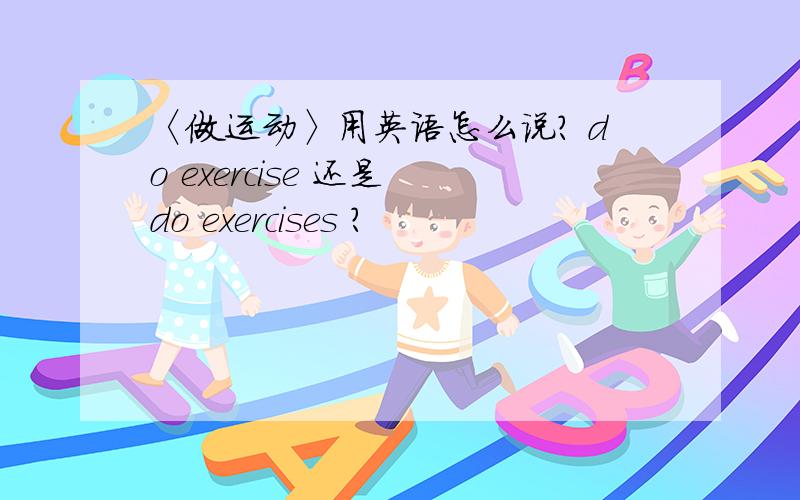 〈做运动〉用英语怎么说? do exercise 还是 do exercises ?