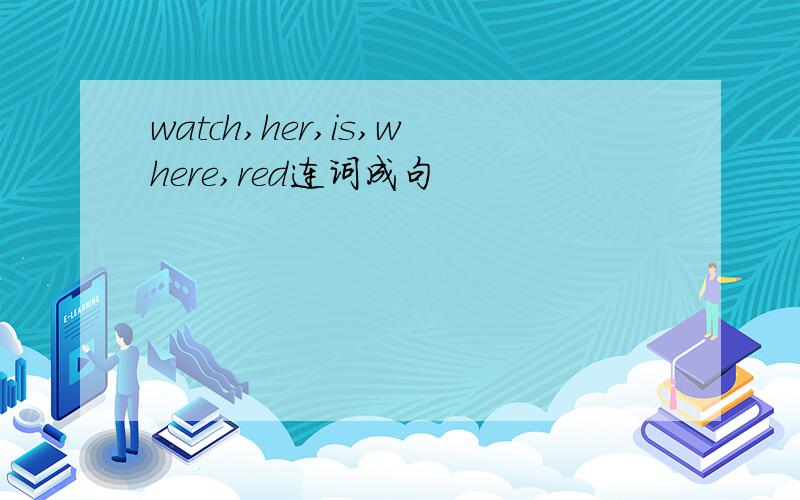 watch,her,is,where,red连词成句